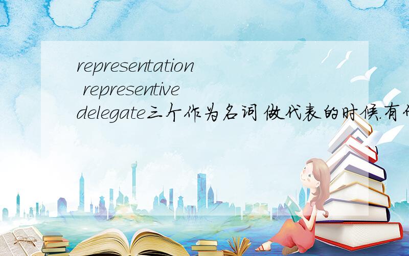 representation representive delegate三个作为名词 做代表的时候.有什么区别呢