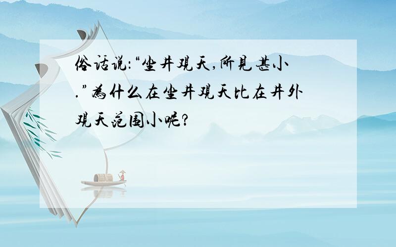 俗话说：“坐井观天,所见甚小.”为什么在坐井观天比在井外观天范围小呢?