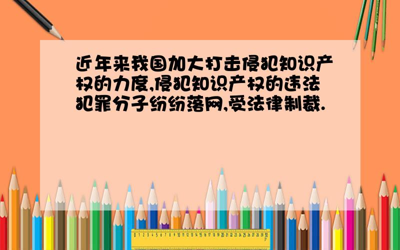 近年来我国加大打击侵犯知识产权的力度,侵犯知识产权的违法犯罪分子纷纷落网,受法律制裁.