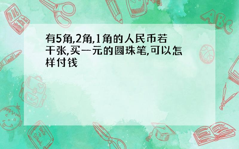 有5角,2角,1角的人民币若干张,买一元的圆珠笔,可以怎样付钱