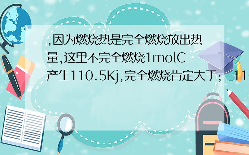 ,因为燃烧热是完全燃烧放出热量,这里不完全燃烧1molC产生110.5Kj,完全燃烧肯定大于； 110.5Kj,不也是完