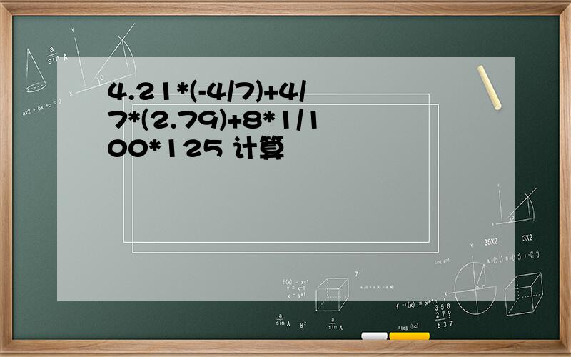 4.21*(-4/7)+4/7*(2.79)+8*1/100*125 计算