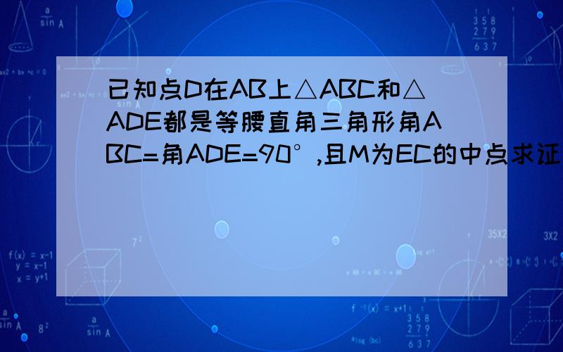 已知点D在AB上△ABC和△ADE都是等腰直角三角形角ABC=角ADE=90°,且M为EC的中点求证△BMD为等腰直角三