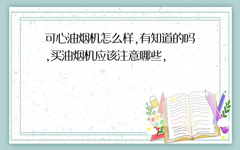 可心油烟机怎么样,有知道的吗,买油烟机应该注意哪些,