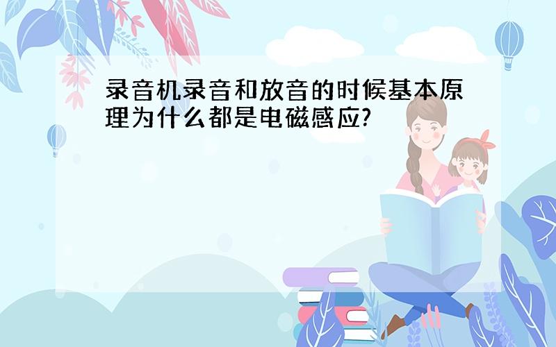 录音机录音和放音的时候基本原理为什么都是电磁感应?