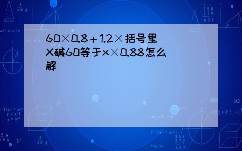 60×0.8＋1.2×括号里X碱60等于x×0.88怎么解