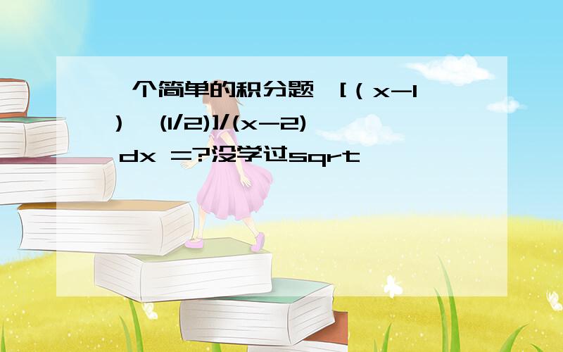 一个简单的积分题∫[（x-1）^(1/2)]/(x-2) dx =?没学过sqrt