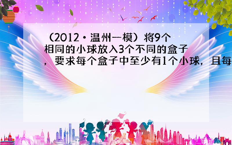 （2012•温州一模）将9个相同的小球放入3个不同的盒子，要求每个盒子中至少有1个小球，且每个盒子中的小球个数都不同，则