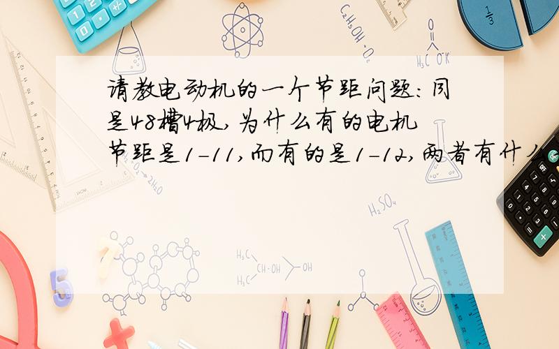 请教电动机的一个节距问题：同是48槽4极,为什么有的电机节距是1-11,而有的是1-12,两者有什么差别?