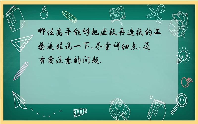 哪位高手能够把废纸再造纸的工艺流程说一下,尽量详细点,还有要注意的问题.