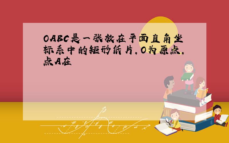 OABC是一张放在平面直角坐标系中的矩形纸片,O为原点,点A在