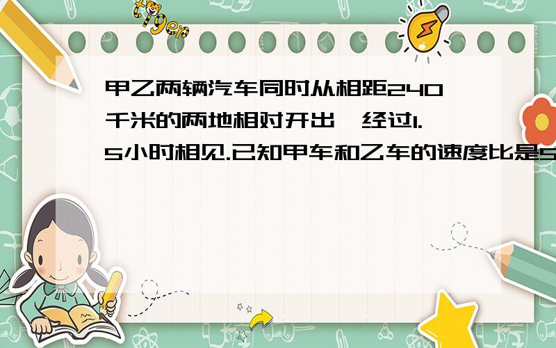 甲乙两辆汽车同时从相距240千米的两地相对开出,经过1.5小时相见.已知甲车和乙车的速度比是5比3,乙车每小时行多少千米