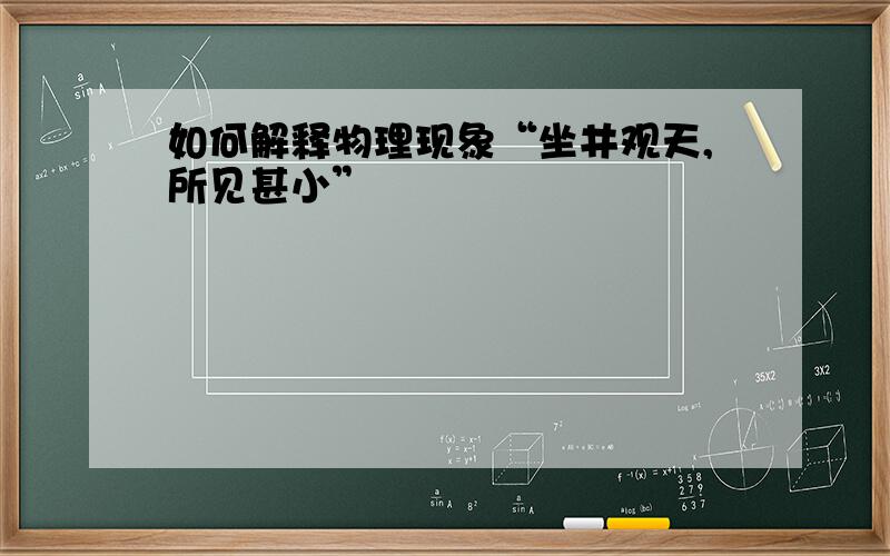 如何解释物理现象“坐井观天,所见甚小”