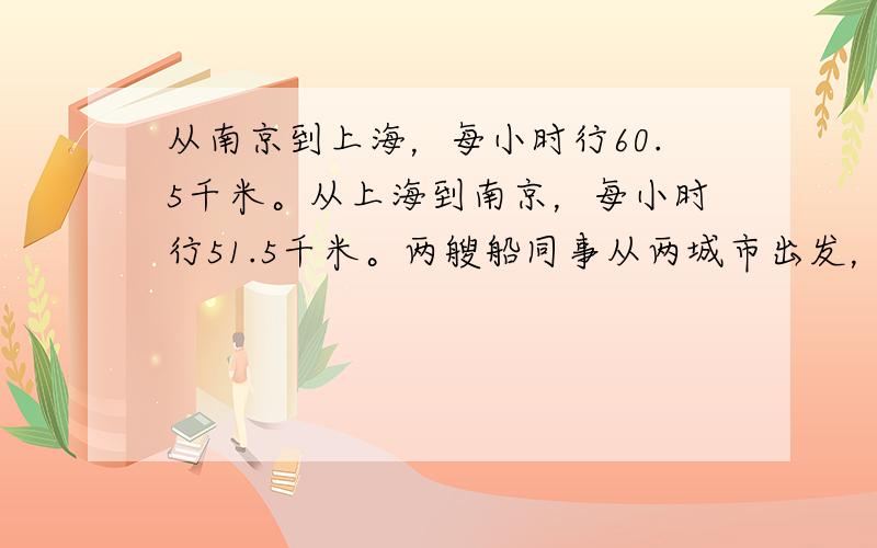 从南京到上海，每小时行60.5千米。从上海到南京，每小时行51.5千米。两艘船同事从两城市出发，3.5小时相遇。南京到上