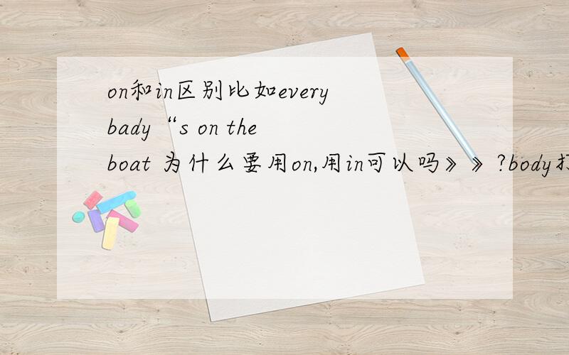 on和in区别比如everybady“s on the boat 为什么要用on,用in可以吗》》?body打错了。