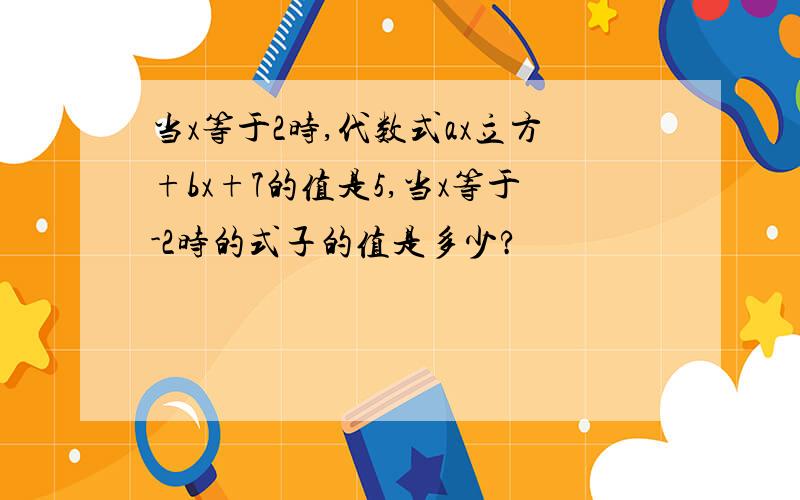 当x等于2时,代数式ax立方+bx+7的值是5,当x等于-2时的式子的值是多少?