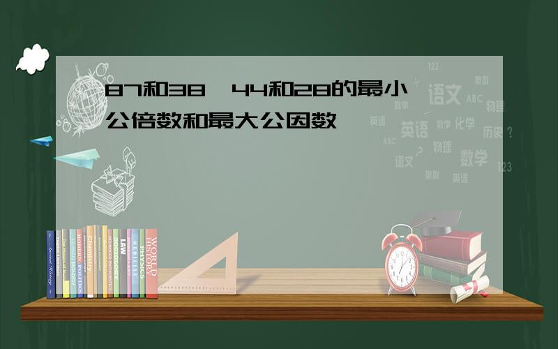 87和38、44和28的最小公倍数和最大公因数