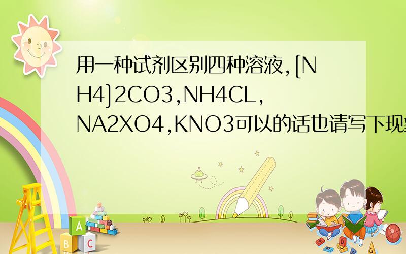 用一种试剂区别四种溶液,[NH4]2CO3,NH4CL,NA2XO4,KNO3可以的话也请写下现象~