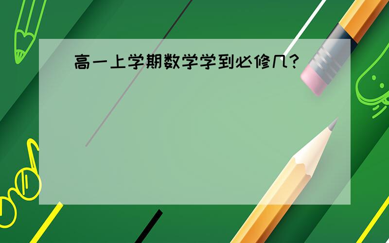 高一上学期数学学到必修几?