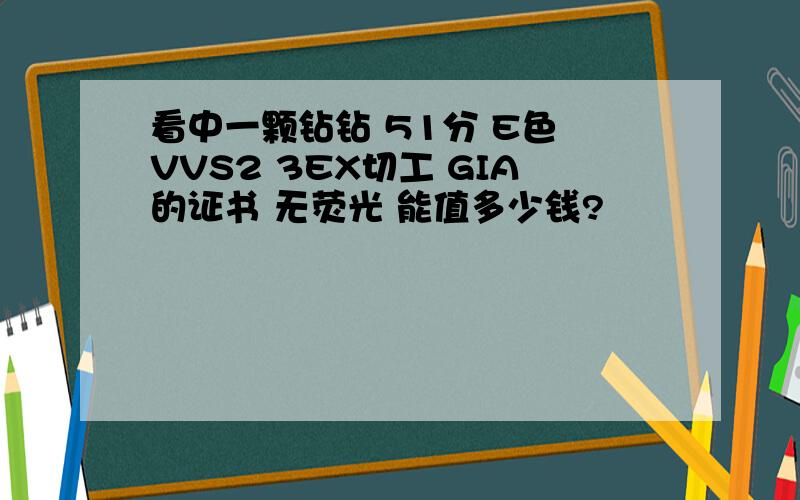 看中一颗钻钻 51分 E色 VVS2 3EX切工 GIA的证书 无荧光 能值多少钱?