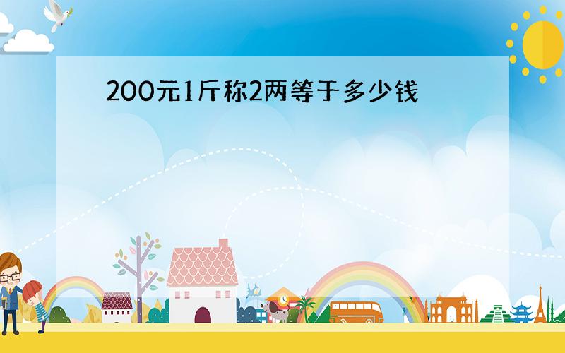 200元1斤称2两等于多少钱