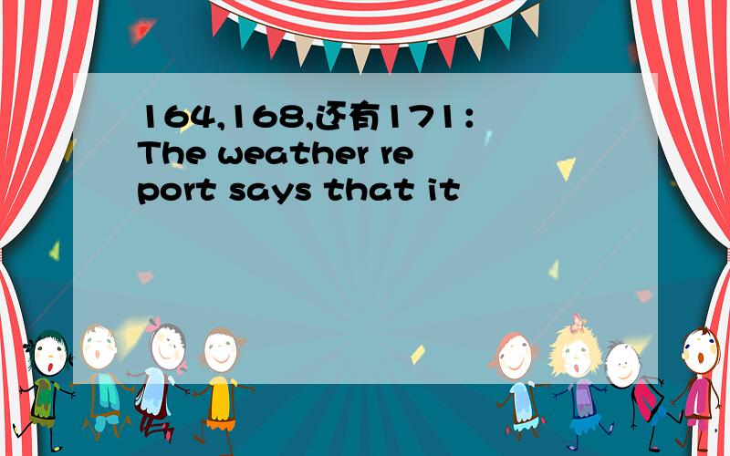 164,168,还有171：The weather report says that it