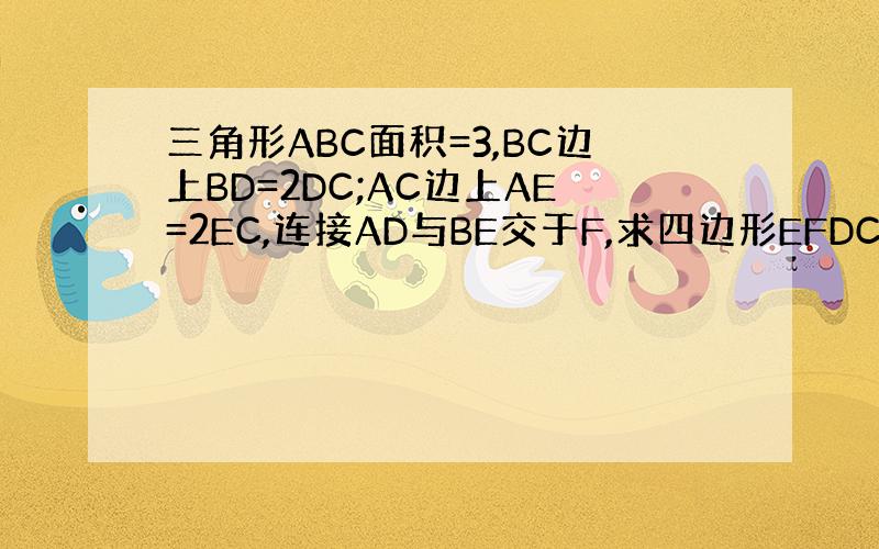 三角形ABC面积=3,BC边上BD=2DC;AC边上AE=2EC,连接AD与BE交于F,求四边形EFDC面积?