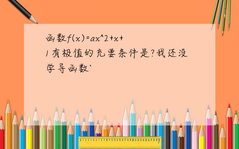 函数f(x)=ax^2+x+1有极值的充要条件是?我还没学导函数`