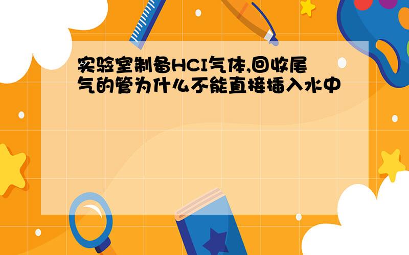 实验室制备HCI气体,回收尾气的管为什么不能直接插入水中