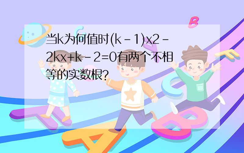 当k为何值时(k-1)x2-2kx+k-2=0有两个不相等的实数根?