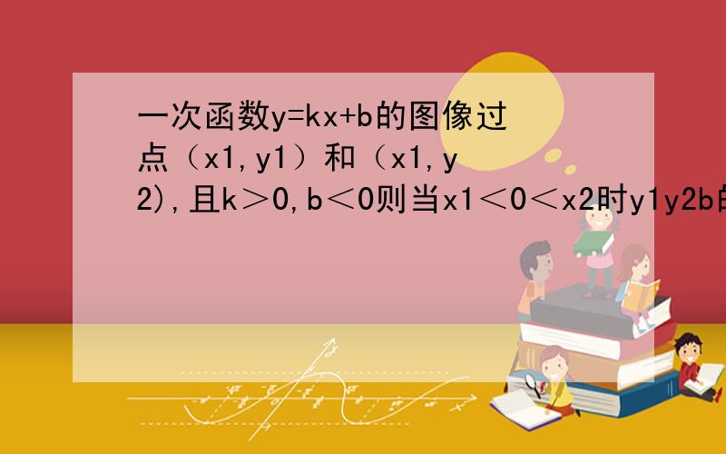 一次函数y=kx+b的图像过点（x1,y1）和（x1,y2),且k＞0,b＜0则当x1＜0＜x2时y1y2b的大小关系为