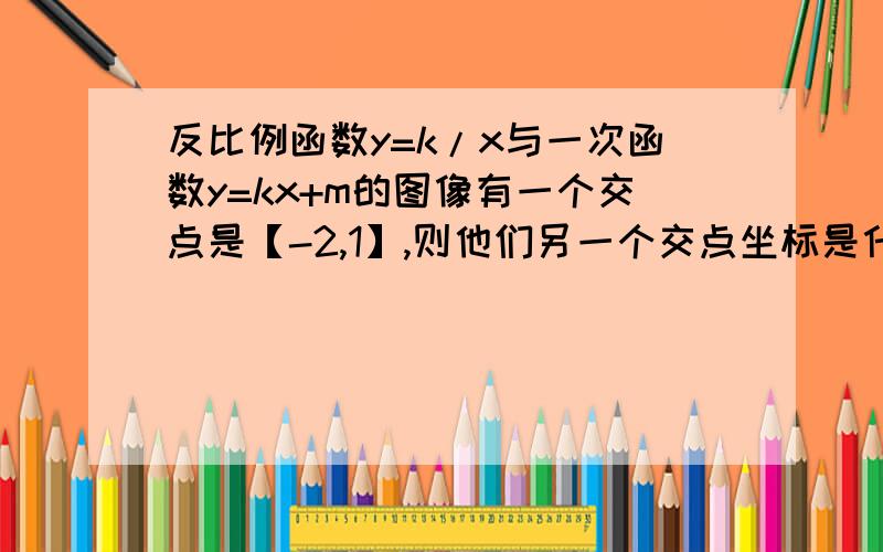 反比例函数y=k/x与一次函数y=kx+m的图像有一个交点是【-2,1】,则他们另一个交点坐标是什么