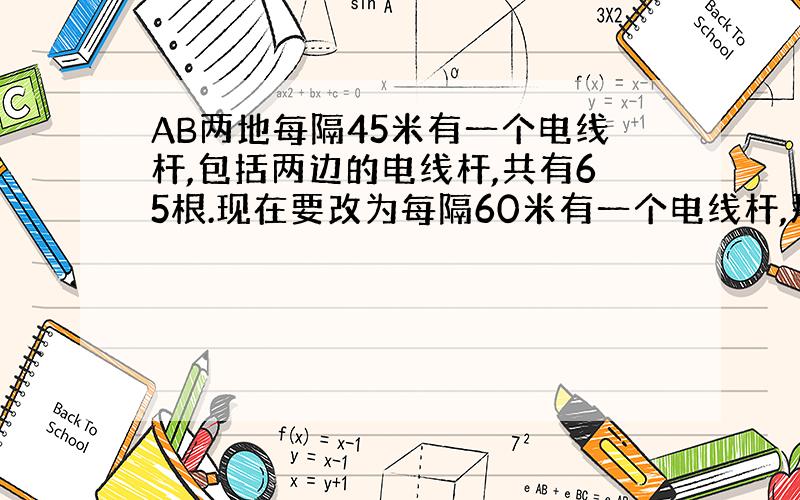 AB两地每隔45米有一个电线杆,包括两边的电线杆,共有65根.现在要改为每隔60米有一个电线杆,那么除了两边的电线杆外,