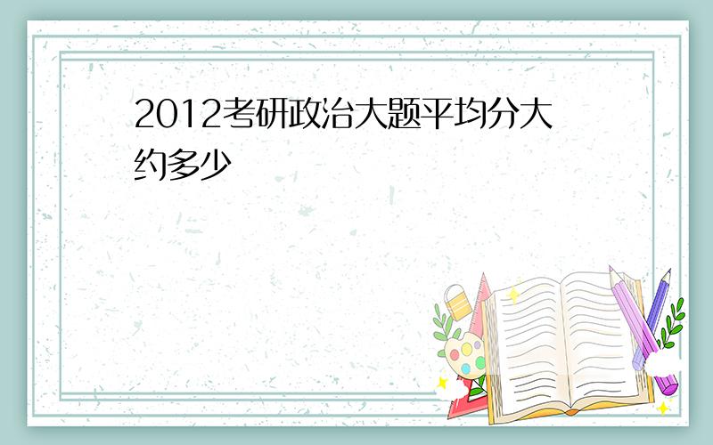 2012考研政治大题平均分大约多少