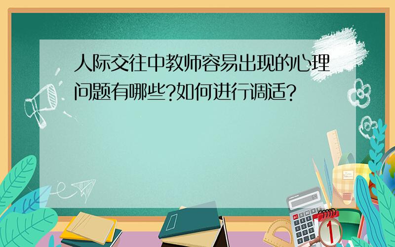 人际交往中教师容易出现的心理问题有哪些?如何进行调适?