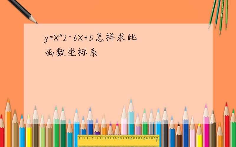 y=X^2-6X+5怎样求此函数坐标系