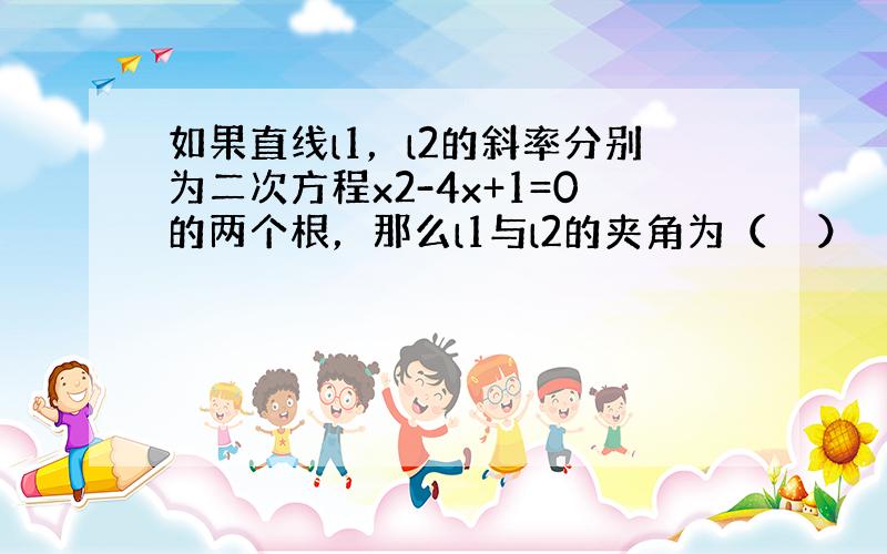 如果直线l1，l2的斜率分别为二次方程x2-4x+1=0的两个根，那么l1与l2的夹角为（　　）