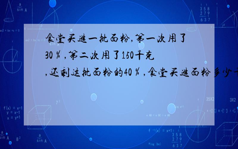 食堂买进一批面粉,第一次用了30％,第二次用了150千克,还剩这批面粉的40％,食堂买进面粉多少千克?