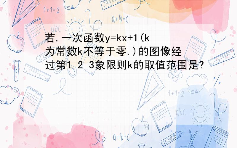 若,一次函数y=kx+1(k为常数k不等于零.)的图像经过第1 2 3象限则k的取值范围是?