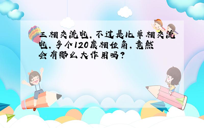 三相交流电,不过是比单相交流电,多个120度相位角,竟然会有那么大作用吗?