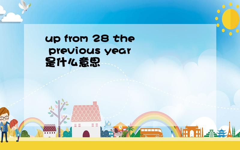 up from 28 the previous year是什么意思