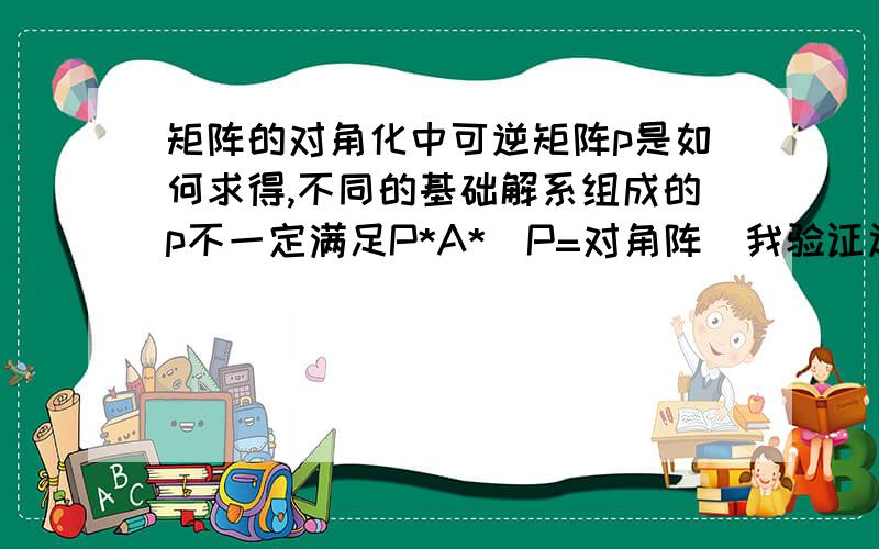 矩阵的对角化中可逆矩阵p是如何求得,不同的基础解系组成的p不一定满足P*A*^P=对角阵（我验证过）,