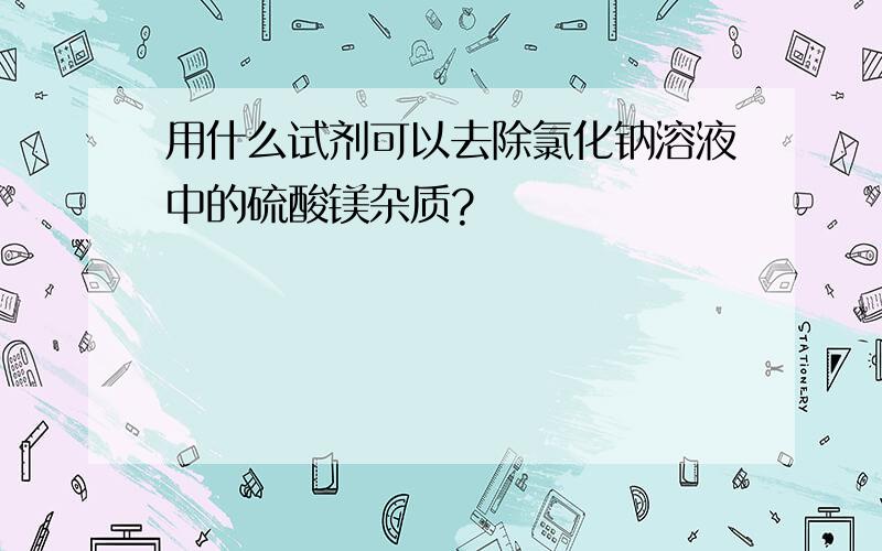 用什么试剂可以去除氯化钠溶液中的硫酸镁杂质?