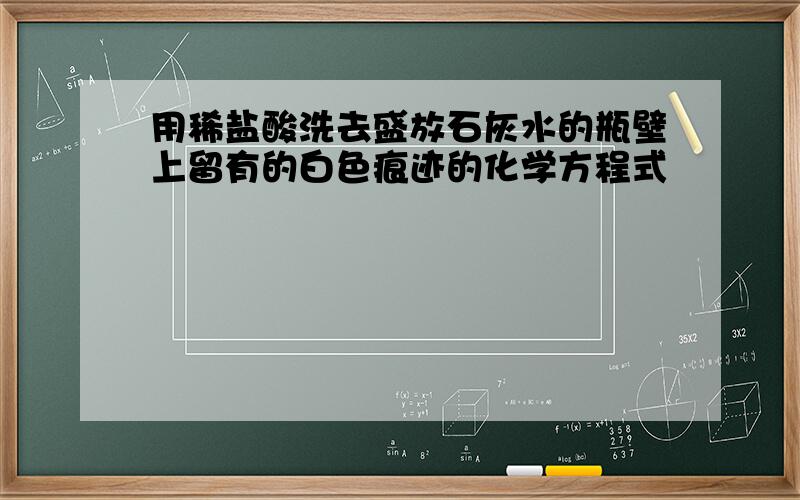 用稀盐酸洗去盛放石灰水的瓶壁上留有的白色痕迹的化学方程式