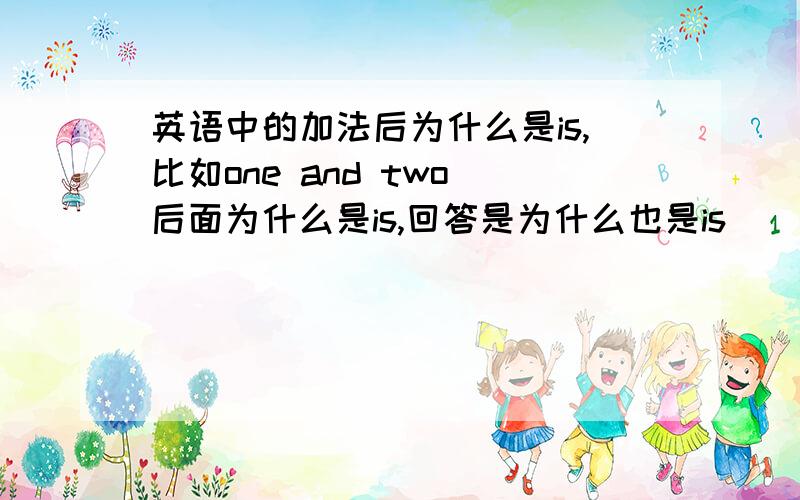 英语中的加法后为什么是is,比如one and two 后面为什么是is,回答是为什么也是is