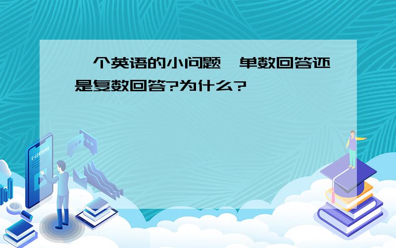 一个英语的小问题,单数回答还是复数回答?为什么?