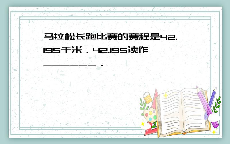 马拉松长跑比赛的赛程是42.195千米．42.195读作______．