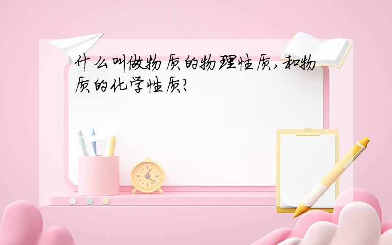 什么叫做物质的物理性质,和物质的化学性质?