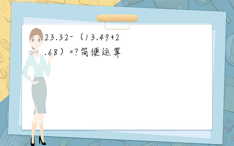 23.32-（13.49+2.68）=?简便运算