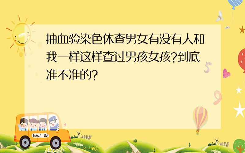 抽血验染色体查男女有没有人和我一样这样查过男孩女孩?到底准不准的?